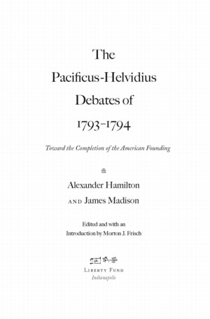 Online Library of Liberty - The Pacificus-Helvidius Debates of 1793-1794: 